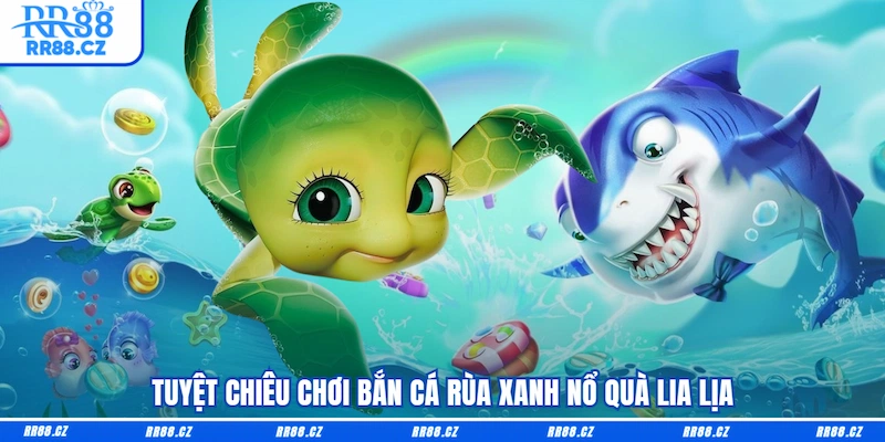 Tuyệt chiêu chơi Bắn cá rùa xanh nổ quà lia lịa